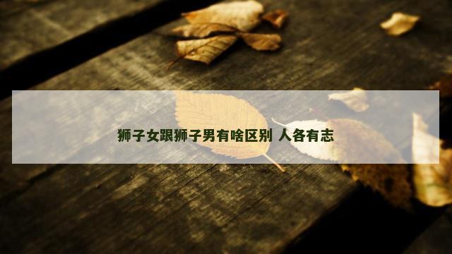 狮子女跟狮子男有啥区别 人各有志