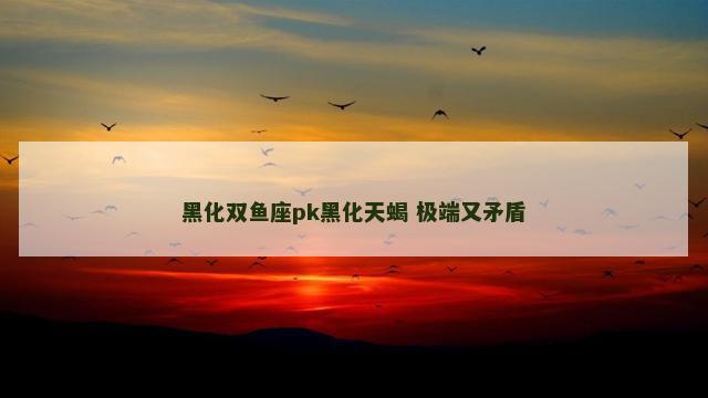 黑化双鱼座pk黑化天蝎 极端又矛盾