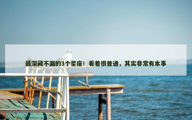 最深藏不漏的3个星座！看着很普通，其实非常有本事