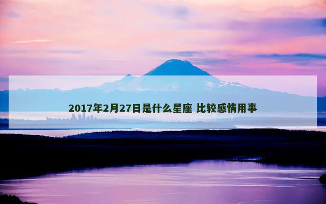 2017年2月27日是什么星座 比较感情用事