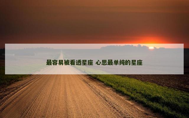 最容易被看透星座 心思最单纯的星座