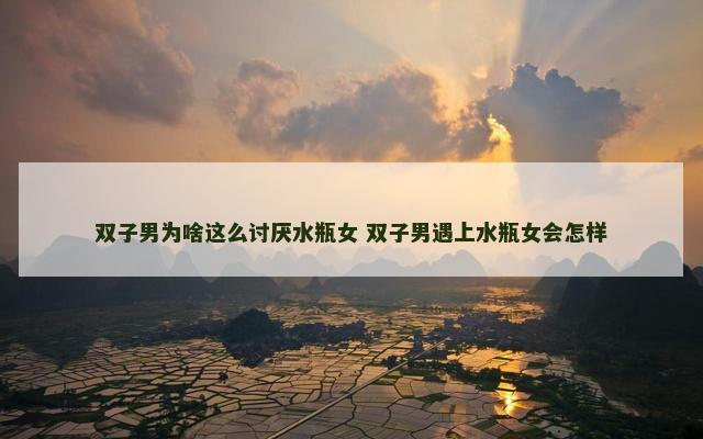 双子男为啥这么讨厌水瓶女 双子男遇上水瓶女会怎样