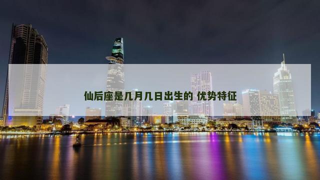 仙后座是几月几日出生的 优势特征