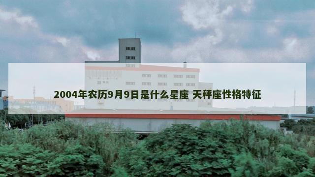 2004年农历9月9日是什么星座 天秤座性格特征