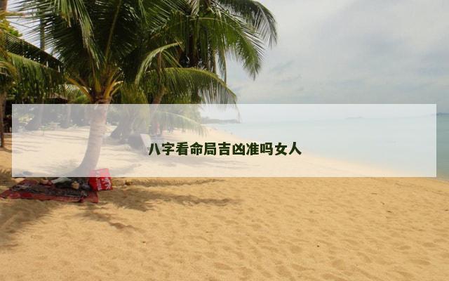 八字看命局吉凶准吗女人