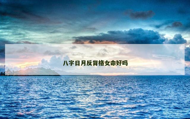 八字日月反背格女命好吗