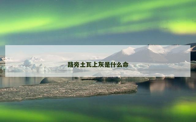 路旁土瓦上灰是什么命