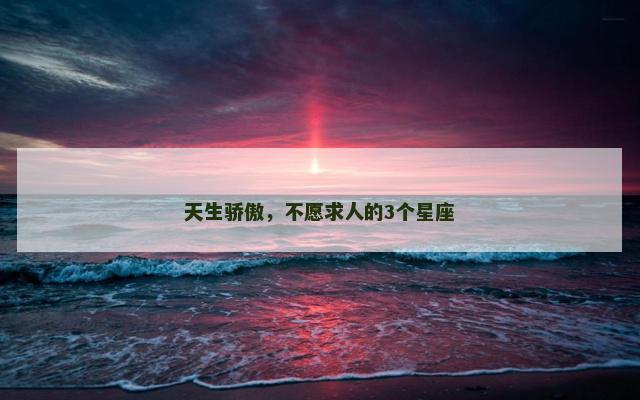 天生骄傲，不愿求人的3个星座