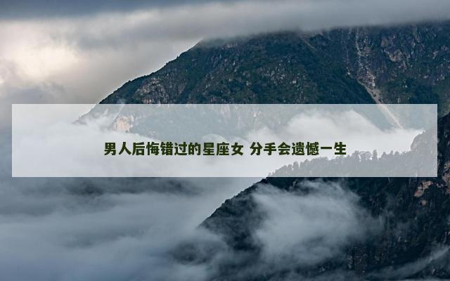男人后悔错过的星座女 分手会遗憾一生