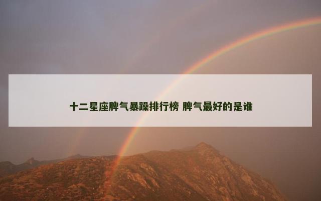 十二星座脾气暴躁排行榜 脾气最好的是谁