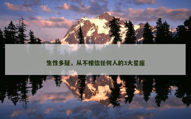 生性多疑，从不相信任何人的3大星座