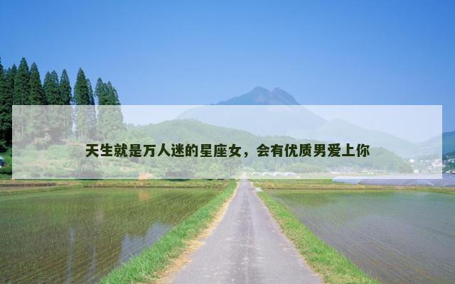 天生就是万人迷的星座女，会有优质男爱上你
