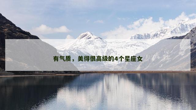 有气质，美得很高级的4个星座女