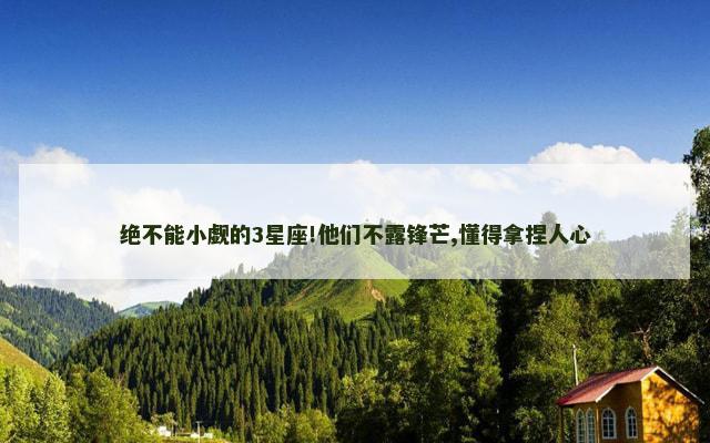 绝不能小觑的3星座!他们不露锋芒,懂得拿捏人心