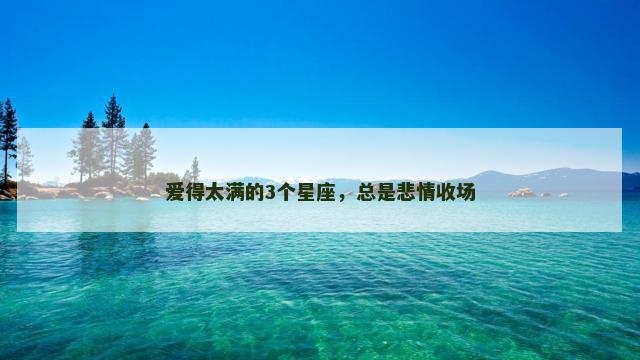爱得太满的3个星座，总是悲情收场