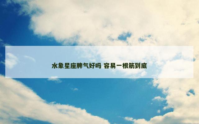 水象星座脾气好吗 容易一根筋到底
