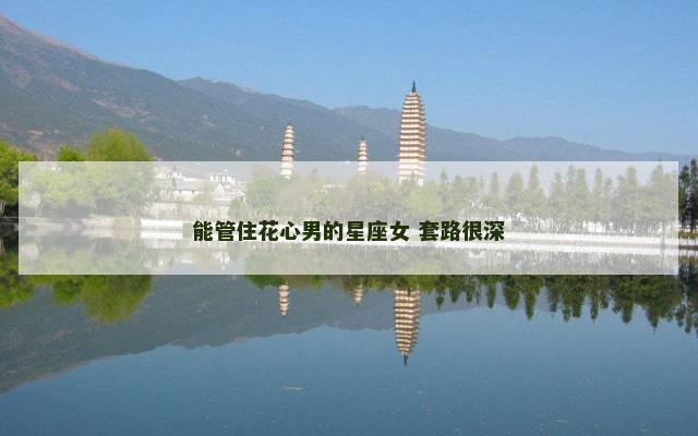 能管住花心男的星座女 套路很深