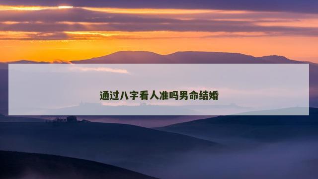 通过八字看人准吗男命结婚