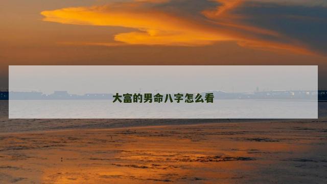 大富的男命八字怎么看