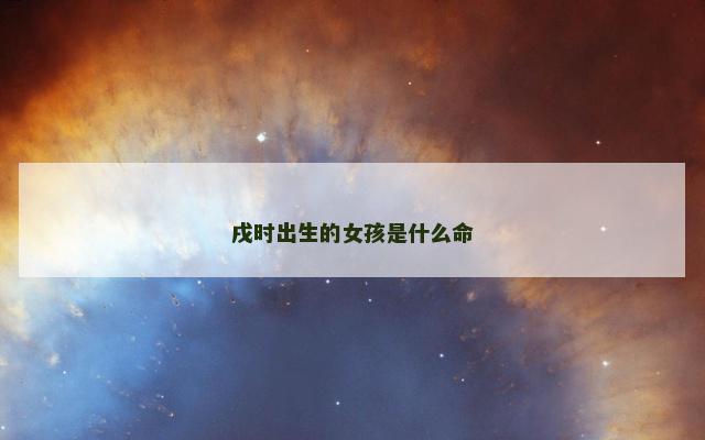 戌时出生的女孩是什么命