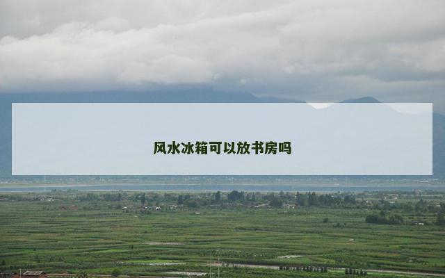 风水冰箱可以放书房吗