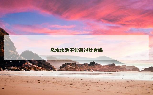 风水水池不能高过灶台吗