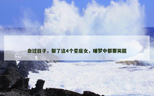 会过日子，娶了这4个星座女，睡梦中都要笑醒