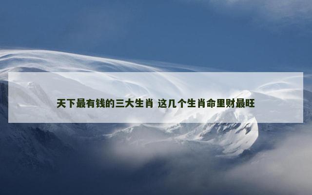 天下最有钱的三大生肖 这几个生肖命里财最旺