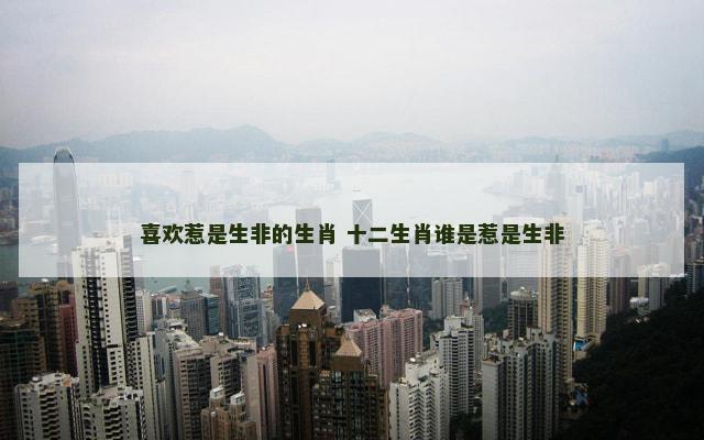 喜欢惹是生非的生肖 十二生肖谁是惹是生非