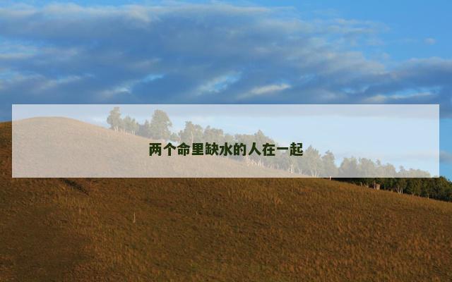 两个命里缺水的人在一起