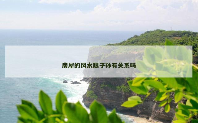 房屋的风水跟子孙有关系吗