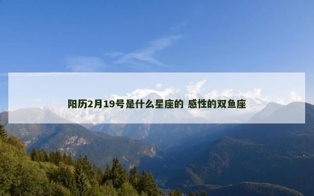 阳历2月19号是什么星座的 感性的双鱼座