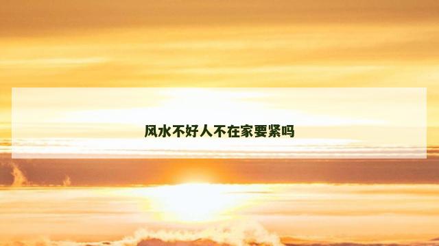 风水不好人不在家要紧吗