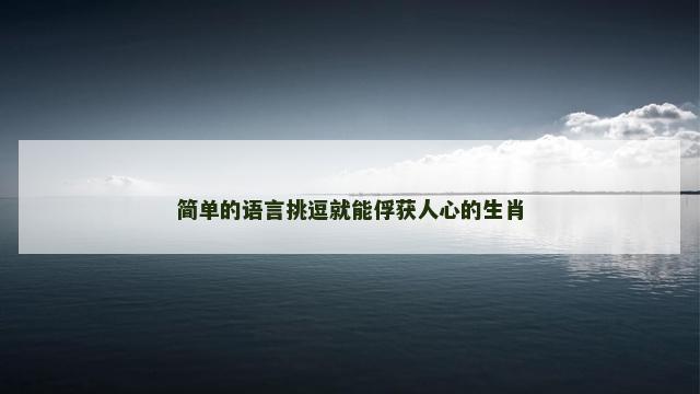 简单的语言挑逗就能俘获人心的生肖