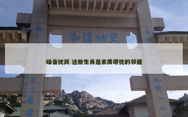 噪音扰民 这些生肖是素质堪忧的邻居