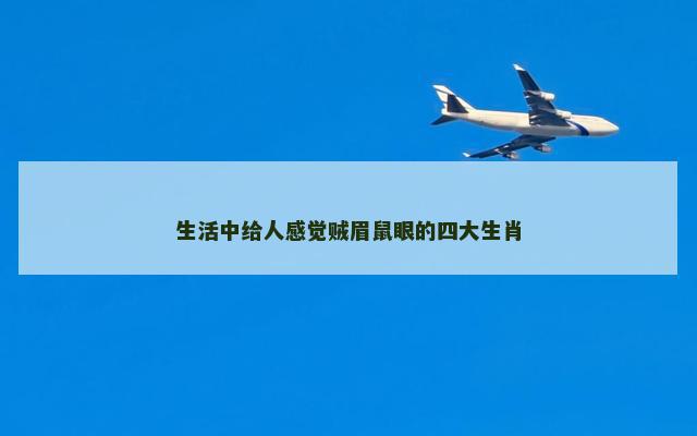 生活中给人感觉贼眉鼠眼的四大生肖
