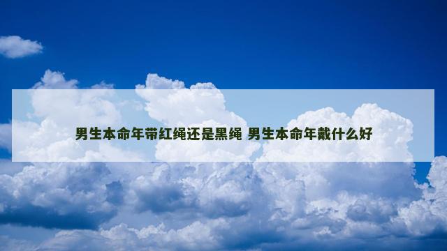 男生本命年带红绳还是黑绳 男生本命年戴什么好