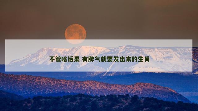 不管啥后果 有脾气就要发出来的生肖