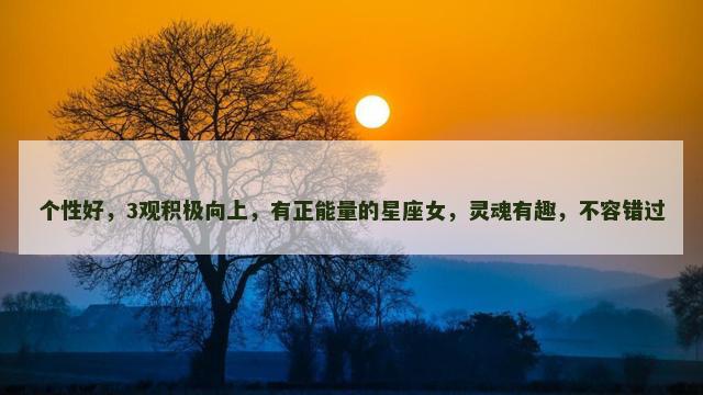 个性好，3观积极向上，有正能量的星座女，灵魂有趣，不容错过