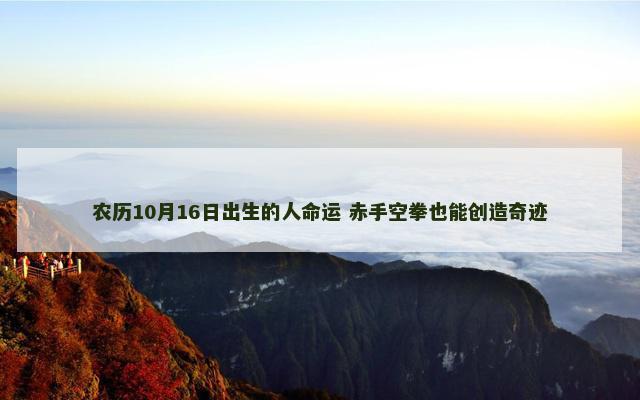 农历10月16日出生的人命运 赤手空拳也能创造奇迹
