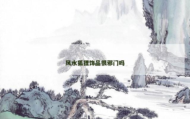 风水狐狸饰品很邪门吗