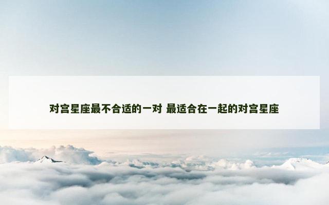 对宫星座最不合适的一对 最适合在一起的对宫星座