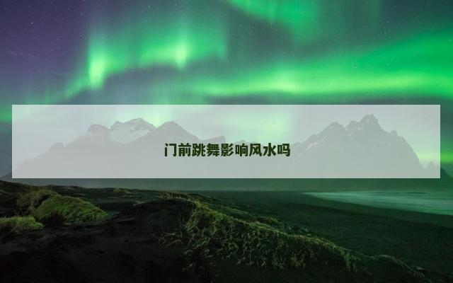 门前跳舞影响风水吗