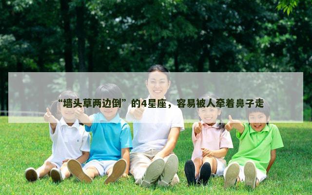 “墙头草两边倒”的4星座，容易被人牵着鼻子走