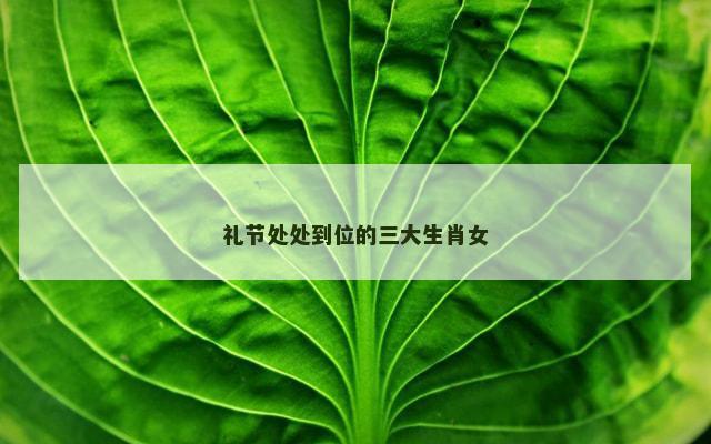 礼节处处到位的三大生肖女