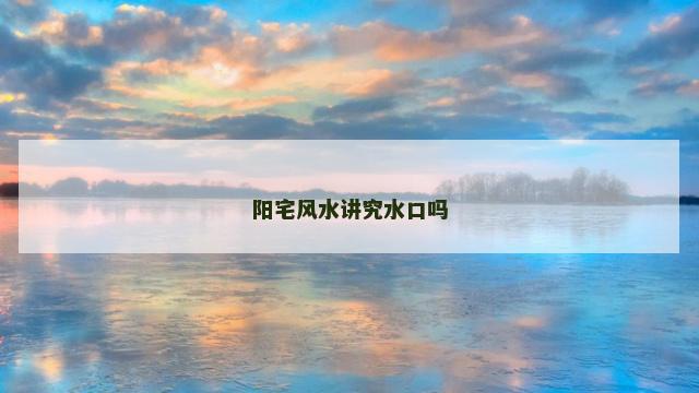 阳宅风水讲究水口吗