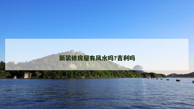 新装修房屋有风水吗?吉利吗