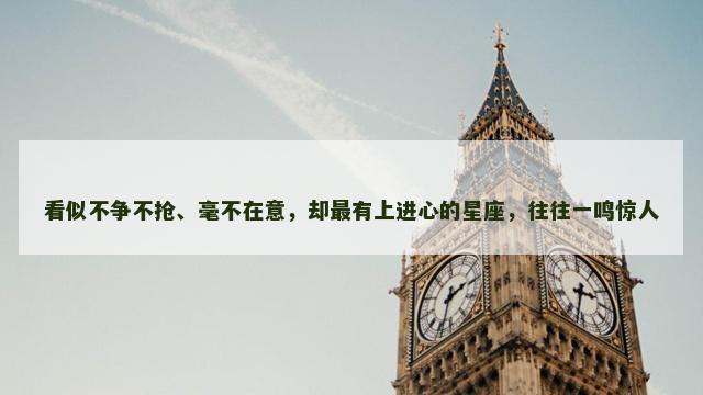 看似不争不抢、毫不在意，却最有上进心的星座，往往一鸣惊人