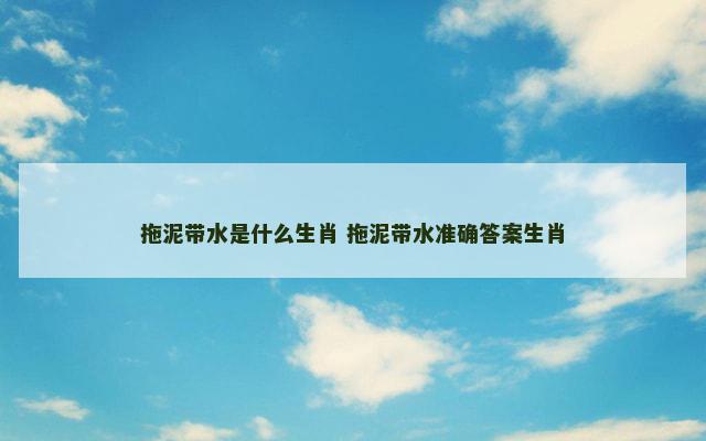 拖泥带水是什么生肖 拖泥带水准确答案生肖