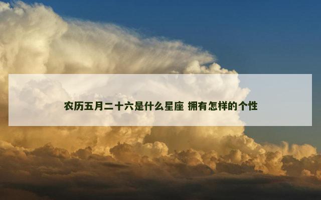 农历五月二十六是什么星座 拥有怎样的个性